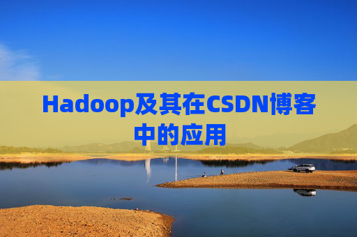 Hadoop及其在CSDN博客中的应用